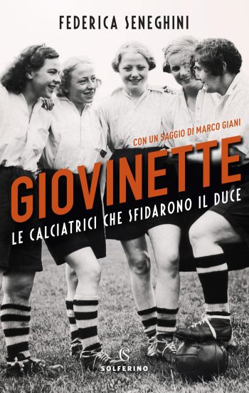 la copertina del libro "Giovinette. Le calciatrici che sfidarono il duce"